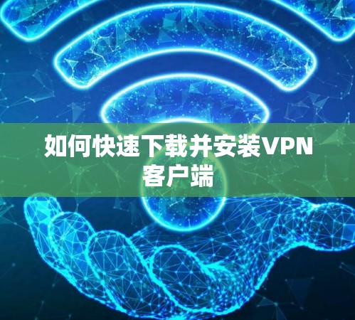如何快速下载并安装VPN客户端