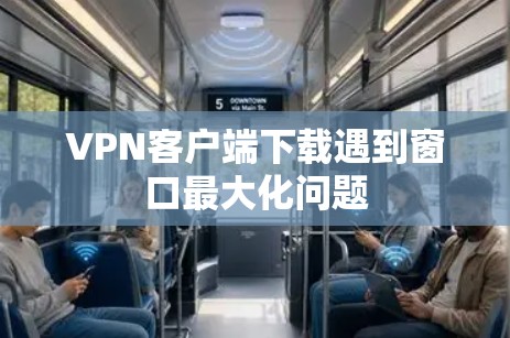VPN客户端下载遇到窗口最大化问题