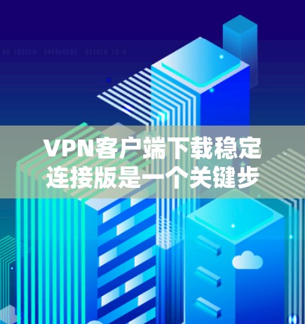 VPN客户端下载稳定连接版是一个关键步骤,确保应用的稳定性和安全性。以下是详细的步骤指南 VPN客户端下载稳定连接版是一个关键步骤,确保应用的稳定性和安全性。以下是详细的步骤指南