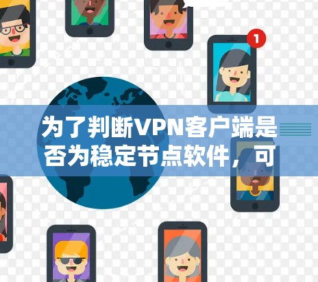 为了判断VPN客户端是否为稳定节点软件,可以按照以下步骤进行 为了判断VPN客户端是否为稳定节点软件,可以按照以下步骤进行