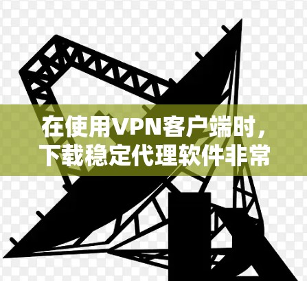在使用VPN客户端时,下载稳定代理软件非常重要,因为这些软件可以提升客户端的运行稳定性,确保下载速度快、连接可靠。以下是一些常见的VPN客户端下载稳定代理软件及其使用方法 在使用VPN客户端时,下载稳定代理软件非常重要,因为这些软件可以提升客户端的运行稳定性,确保下载速度快、连接可靠。以下是一些常见的VPN客户端下载稳定代理软件及其使用方法