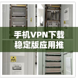手机VPN下载稳定版应用推荐 手机VPN下载稳定版应用推荐