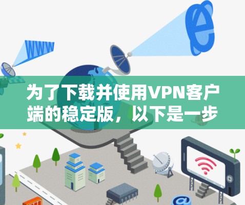 为了下载并使用VPN客户端的稳定版,以下是一步步的建议 为了下载并使用VPN客户端的稳定版,以下是一步步的建议