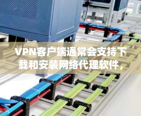 VPN客户端通常会支持下载和安装网络代理软件,以增强网络连接的安全性和可靠性。以下是一些 commonly used VPN代理软件推荐,供您参考 VPN客户端通常会支持下载和安装网络代理软件,以增强网络连接的安全性和可靠性。以下是一些 commonly used VPN代理软件推荐,供您参考