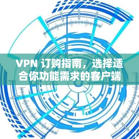 VPN 订购指南，选择适合你功能需求的客户端
