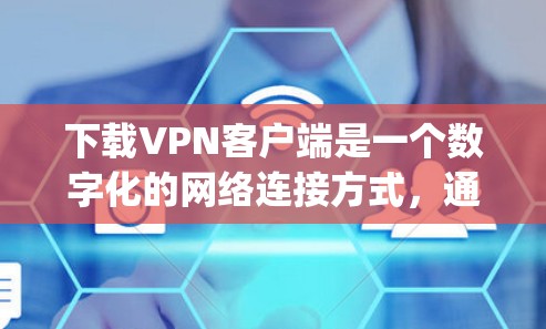 下载VPN客户端是一个数字化的网络连接方式,通过加密技术连接到外部网络,通常使用Symetric或Asymmetric加密。以下是详细的步骤指南 下载VPN客户端是一个数字化的网络连接方式,通过加密技术连接到外部网络,通常使用Symetric或Asymmetric加密。以下是详细的步骤指南