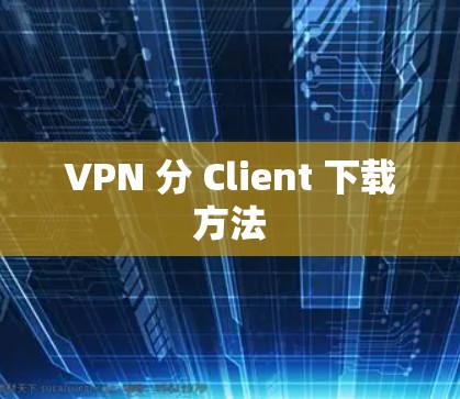 VPN 分 Client 下载方法 VPN 分 Client 下载方法