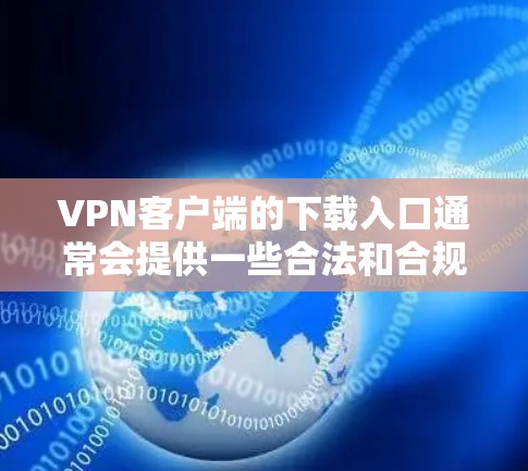 VPN客户端的下载入口通常会提供一些合法和合规的下载网站，这些网站被称为合法VPN下载网站。以下是几个常见的下载入口