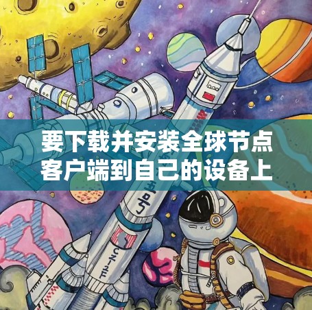要下载并安装全球节点客户端到自己的设备上,您可以按照以下步骤进行 要下载并安装全球节点客户端到自己的设备上,您可以按照以下步骤进行