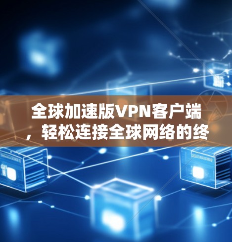 全球加速版VPN客户端，轻松连接全球网络的终极解决方案
