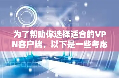 为了帮助你选择适合的VPN客户端,以下是一些考虑因素和推荐步骤 为了帮助你选择适合的VPN客户端,以下是一些考虑因素和推荐步骤