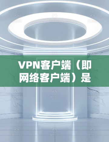 VPN客户端（即网络客户端）是用于连接VPN网络的电脑软件，通常由企业或个人开发者提供。这些软件可以帮助用户实现VPN连接，确保数据的安全性和隐私。以下是一些VPN客户端下载的常见类型和特点