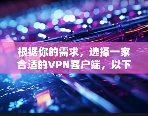 根据你的需求,选择一家合适的VPN客户端,以下是一些综合考虑的因素和推荐 根据你的需求,选择一家合适的VPN客户端,以下是一些综合考虑的因素和推荐