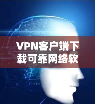 VPN客户端下载可靠网络软件，是保护个人隐私和数据安全的重要工具。以下是一些可靠且受欢迎的VPN客户端软件推荐，帮助你下载并使用高效、安全的网络连接