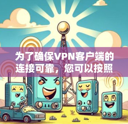 为了确保VPN客户端的连接可靠，您可以按照以下步骤进行操作和注意事项