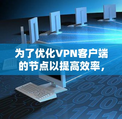 为了优化VPN客户端的节点以提高效率，您可以按照以下步骤操作