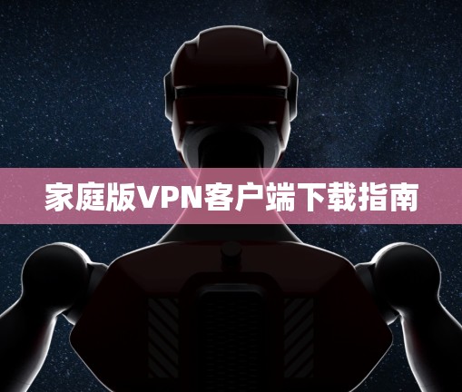 家庭版VPN客户端下载指南 家庭版VPN客户端下载指南
