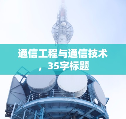 通信工程与通信技术,35字标题 通信工程与通信技术,35字标题