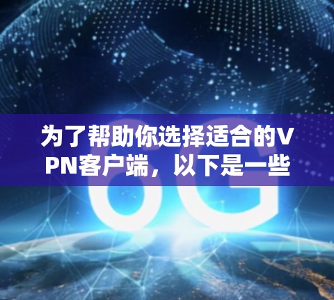 为了帮助你选择适合的VPN客户端，以下是一些详细的建议和推荐