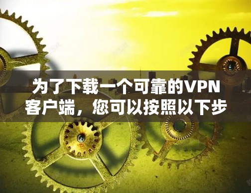 为了下载一个可靠的VPN客户端，您可以按照以下步骤进行