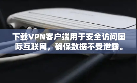 下载VPN客户端用于安全访问国际互联网,确保数据不受泄露。以下是详细的步骤指南 下载VPN客户端用于安全访问国际互联网,确保数据不受泄露。以下是详细的步骤指南