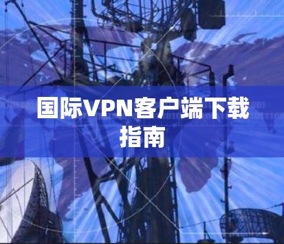 国际VPN客户端下载指南