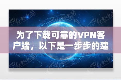 为了下载可靠的VPN客户端,以下是一步步的建议 为了下载可靠的VPN客户端,以下是一步步的建议