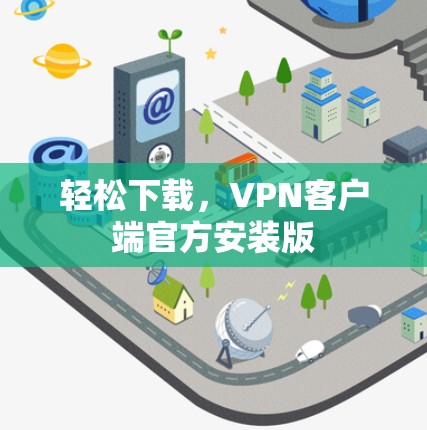 轻松下载,VPN客户端官方安装版 轻松下载,VPN客户端官方安装版