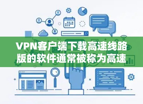 VPN客户端下载高速线路版的软件通常被称为高速VPN客户端或高速网络VPN。以下是几种常用的高速VPN客户端及其特点 VPN客户端下载高速线路版的软件通常被称为高速VPN客户端或高速网络VPN。以下是几种常用的高速VPN客户端及其特点