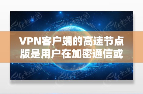 VPN客户端的高速节点版是用户在加密通信或在线娱乐时非常希望的，因为它能够提供更快的网络速度和更好的用户体验。以下是一些推荐的高品质VPN客户端，适合用户下载使用