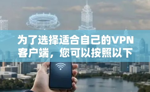 为了选择适合自己的VPN客户端，您可以按照以下步骤进行