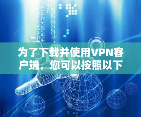 为了下载并使用VPN客户端,您可以按照以下步骤进行 为了下载并使用VPN客户端,您可以按照以下步骤进行