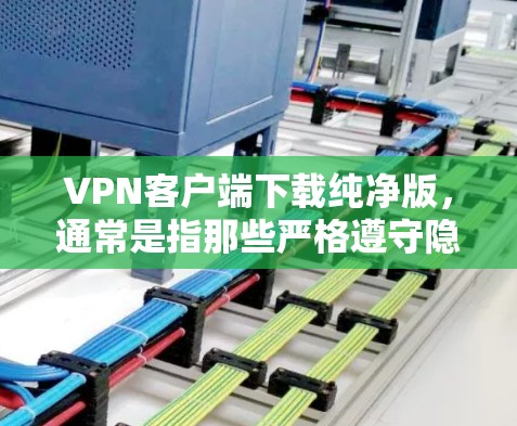 VPN客户端下载纯净版，通常是指那些严格遵守隐私和安全原则的客户端。以下是几种受欢迎的纯净版VPN客户端推荐，供您参考