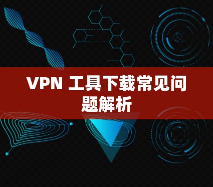 VPN 工具下载常见问题解析