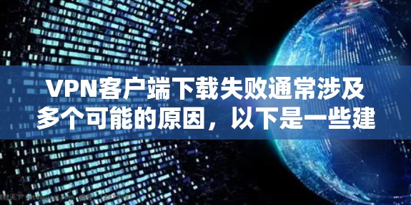 VPN客户端下载失败通常涉及多个可能的原因，以下是一些建议，帮助你解决这个问题