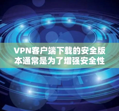 VPN客户端下载的安全版本通常是为了增强安全性和保护用户隐私、数据和网络安全而设计的。以下是用户可能遇到的问题和常见问题，以及如何解决的方法