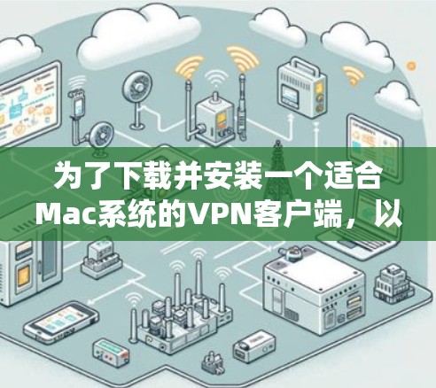 为了下载并安装一个适合Mac系统的VPN客户端，以下是一些步骤和建议