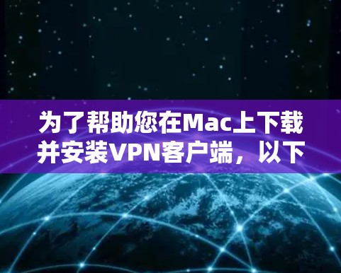 为了帮助您在Mac上下载并安装VPN客户端，以下是详细的指导步骤和推荐的应用