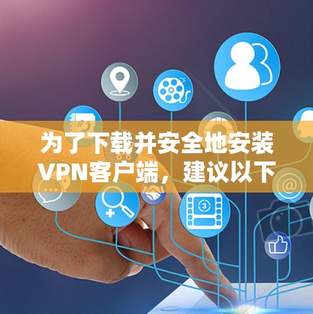 为了下载并安全地安装VPN客户端，建议以下步骤