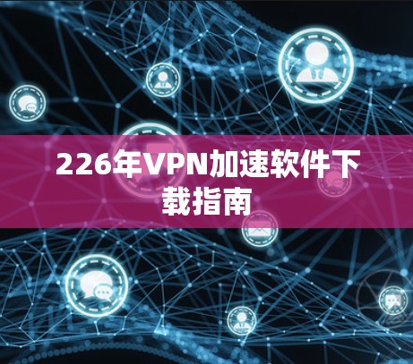 226年VPN加速软件下载指南 226年VPN加速软件下载指南