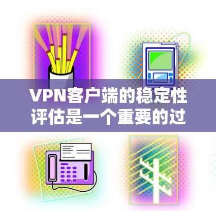 VPN客户端的稳定性评估是一个重要的过程，旨在确保客户端在使用过程中能够正常运行，不受意外事件或网络问题的影响。以下是一些评估VPN客户端稳定性的步骤和方法