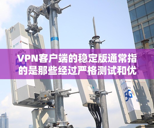 VPN客户端的稳定版通常指的是那些经过严格测试和优化的版本,能够确保网络连接的稳定性和安全性。以下是一些常见的VPN客户端稳定版,可以根据您的需求选择 VPN客户端的稳定版通常指的是那些经过严格测试和优化的版本,能够确保网络连接的稳定性和安全性。以下是一些常见的VPN客户端稳定版,可以根据您的需求选择
