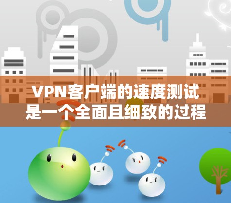 VPN客户端的速度测试是一个全面且细致的过程,通过多个因素的综合分析,可以更好地评估其性能。以下是一些关键步骤和方法,帮助您进行有效的测试 VPN客户端的速度测试是一个全面且细致的过程,通过多个因素的综合分析,可以更好地评估其性能。以下是一些关键步骤和方法,帮助您进行有效的测试