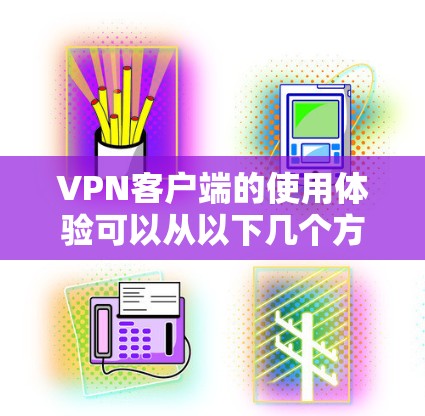 VPN客户端的使用体验可以从以下几个方面进行详细分析 VPN客户端的使用体验可以从以下几个方面进行详细分析