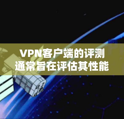 VPN客户端的评测通常旨在评估其性能、稳定性、安全性和用户体验。以下是一些可能的评价点,供您参考 VPN客户端的评测通常旨在评估其性能、稳定性、安全性和用户体验。以下是一些可能的评价点,供您参考