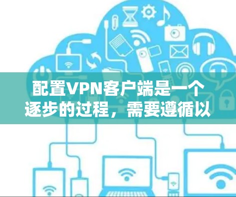 配置VPN客户端是一个逐步的过程,需要遵循以下步骤,以确保安全和高效。以下是一个详细的指南,帮助你顺利配置VPN客户端 配置VPN客户端是一个逐步的过程,需要遵循以下步骤,以确保安全和高效。以下是一个详细的指南,帮助你顺利配置VPN客户端