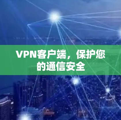 VPN客户端，保护您的通信安全