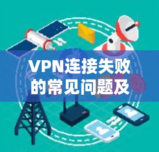 VPN连接失败的常见问题及解决方案 VPN连接失败的常见问题及解决方案