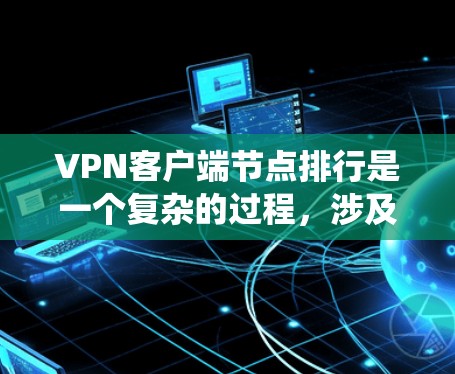 VPN客户端节点排行是一个复杂的过程，涉及多个因素和系统层面的管理。以下是对 VPN 网站节点排行的详细解释