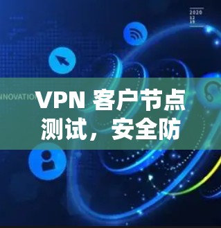 VPN 客户节点测试，安全防护与性能优化